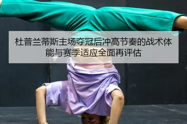 杜普兰蒂斯主场夺冠后冲高节奏的战术体能与赛季适应全面再评估