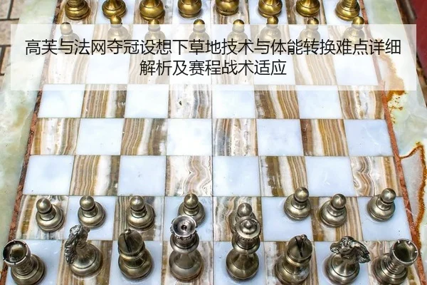 高芙与法网夺冠设想下草地技术与体能转换难点详细解析及赛程战术适应