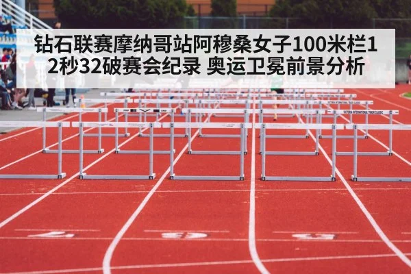 钻石联赛摩纳哥站阿穆桑女子100米栏12秒32破赛会纪录 奥运卫冕前景分析