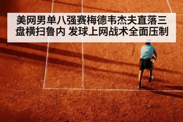 美网男单八强赛梅德韦杰夫直落三盘横扫鲁内 发球上网战术全面压制