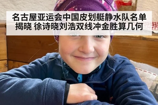 名古屋亚运会中国皮划艇静水队名单揭晓 徐诗晓刘浩双线冲金胜算几何
