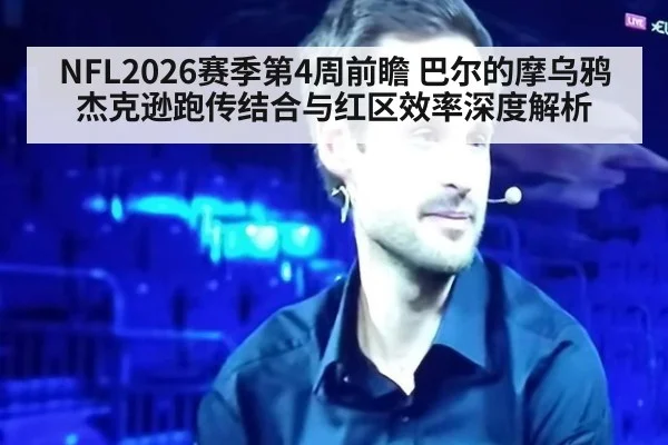 NFL2026赛季第4周前瞻 巴尔的摩乌鸦杰克逊跑传结合与红区效率深度解析